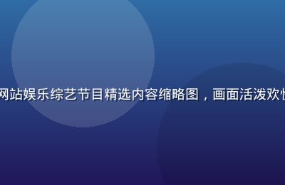 91视频网站娱乐综艺节目精选内容缩略图，画面活泼欢快气氛热烈