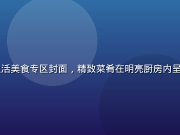 91视频网站生活美食专区封面，精致菜肴在明亮厨房内呈现、色香味俱全