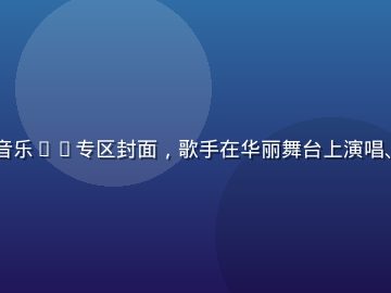 91视频网站音乐MV专区封面，歌手在华丽舞台上演唱、视觉效果绚丽